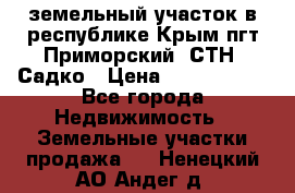 земельный участок в республике Крым пгт Приморский  СТН  Садко › Цена ­ 1 250 000 - Все города Недвижимость » Земельные участки продажа   . Ненецкий АО,Андег д.